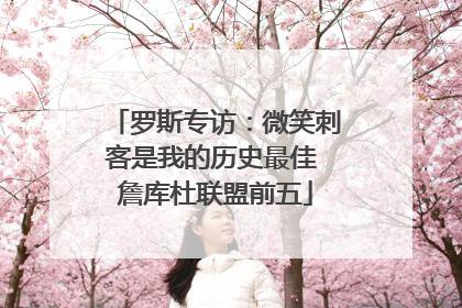 罗斯专访：微笑刺客是我的历史最佳 詹库杜联盟前五