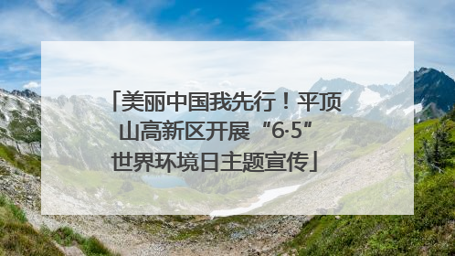 美丽中国我先行！平顶山高新区开展“6·5”世界环境日主题宣传