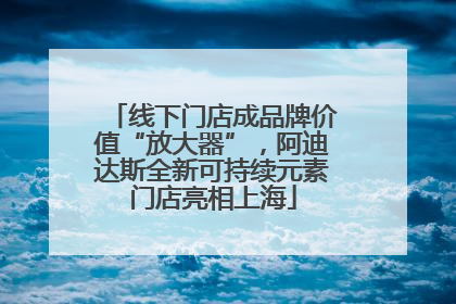 线下门店成品牌价值“放大器”，阿迪达斯全新可持续元素门店亮相上海