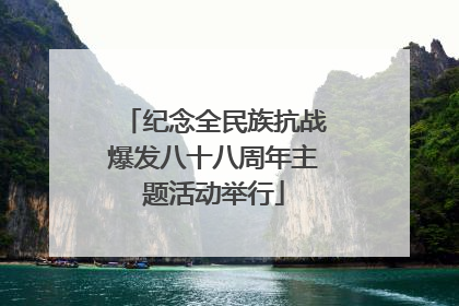 纪念全民族抗战爆发八十八周年主题活动举行