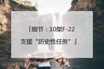 细节：10架F-22支援“历史性任务”