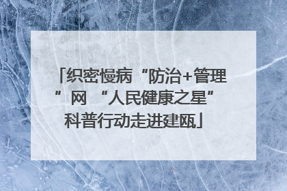 织密慢病“防治+管理”网 “人民健康之星”科普行动走进建瓯
