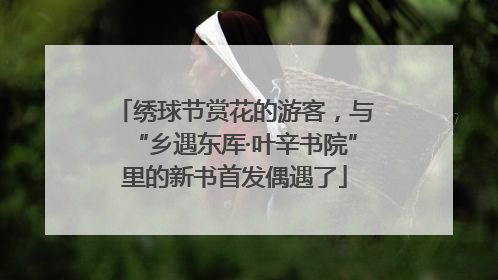 绣球节赏花的游客，与“乡遇东厍·叶辛书院”里的新书首发偶遇了