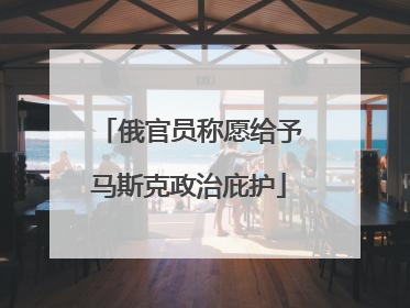 俄官员称愿给予马斯克政治庇护