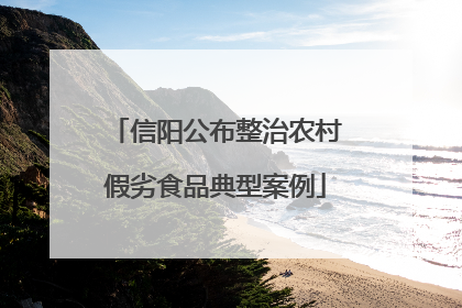 信阳公布整治农村假劣食品典型案例