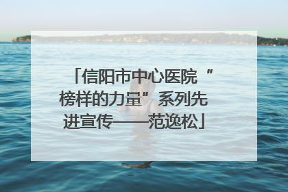 信阳市中心医院“榜样的力量”系列先进宣传——范逸松