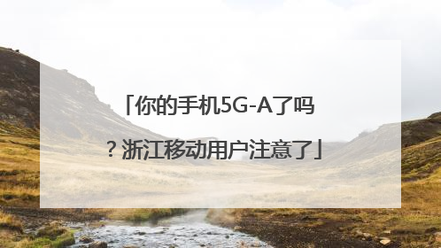 你的手机5G-A了吗？浙江移动用户注意了