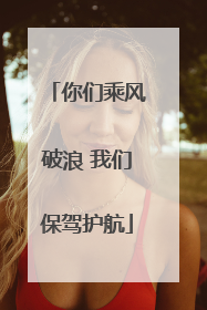 你们乘风破浪 我们保驾护航