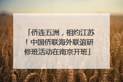 侨连五洲，相约江苏！中国侨联海外联谊研修班活动在南京开班