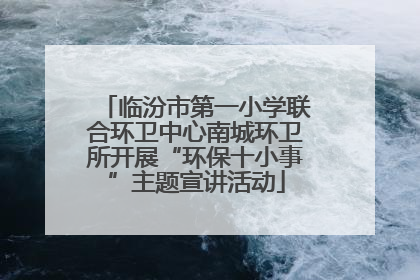临汾市第一小学联合环卫中心南城环卫所开展“环保十小事”主题宣讲活动