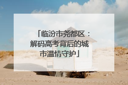 临汾市尧都区：解码高考背后的城市温情守护