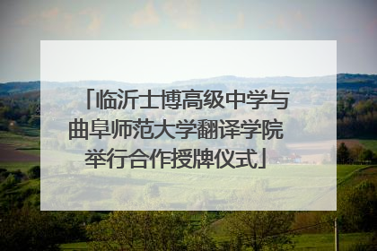 临沂士博高级中学与曲阜师范大学翻译学院举行合作授牌仪式