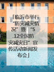 临沂市举行“防灾减灾情况”暨 “5.12全国防灾减灾日”宣传活动新闻发布会