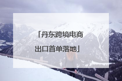 丹东跨境电商出口首单落地