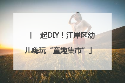 一起DIY！江岸区幼儿嗨玩“童趣集市”