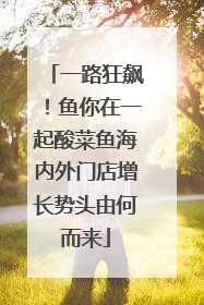 一路狂飙！鱼你在一起酸菜鱼海内外门店增长势头由何而来