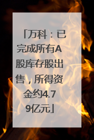万科：已完成所有A股库存股出售，所得资金约4.79亿元