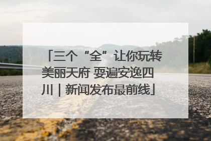 三个“全”让你玩转美丽天府 耍遍安逸四川｜新闻发布最前线