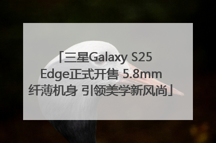 三星Galaxy S25 Edge正式开售 5.8mm纤薄机身 引领美学新风尚