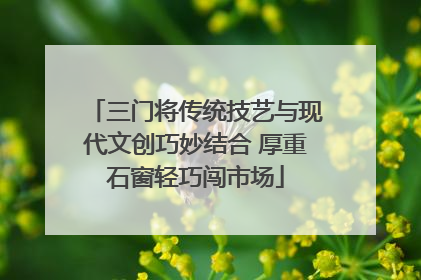 三门将传统技艺与现代文创巧妙结合 厚重石窗轻巧闯市场