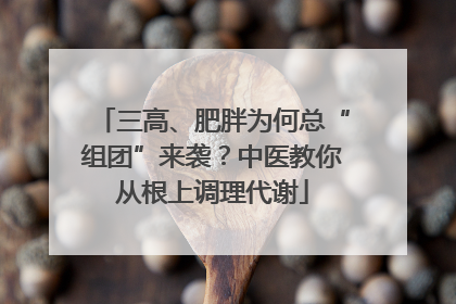 三高、肥胖为何总“组团”来袭？中医教你从根上调理代谢