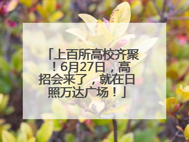 上百所高校齐聚！6月27日，高招会来了，就在日照万达广场！