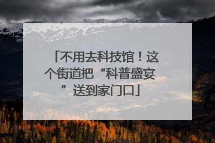 不用去科技馆！这个街道把“科普盛宴”送到家门口