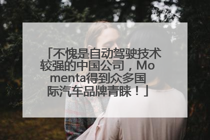 不愧是自动驾驶技术较强的中国公司，Momenta得到众多国际汽车品牌青睐！