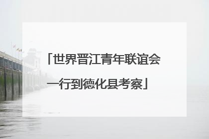 世界晋江青年联谊会一行到德化县考察