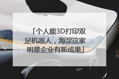 个人能3D打印双足机器人，海淀这家明星企业有新成果