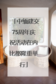 中缅建交75周年庆祝活动在内比都隆重举行