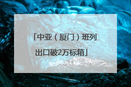 中亚（厦门）班列出口破2万标箱