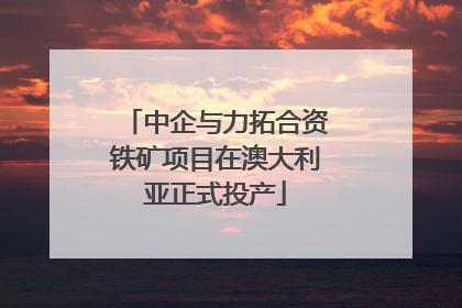 中企与力拓合资铁矿项目在澳大利亚正式投产