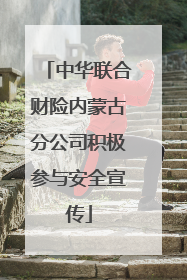 中华联合财险内蒙古分公司积极参与安全宣传