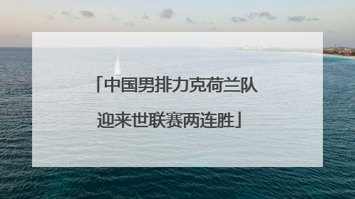 中国男排力克荷兰队 迎来世联赛两连胜