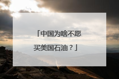 中国为啥不愿买美国石油？