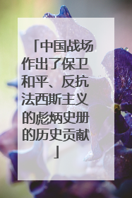 中国战场作出了保卫和平、反抗法西斯主义的彪炳史册的历史贡献