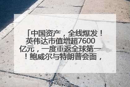 中国资产，全线爆发！英伟达市值增超7600亿元，一度重返全球第一！鲍威尔与特朗普会面，他们聊了什么？