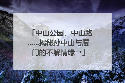 中山公园、中山路……揭秘孙中山与厦门的不解情缘→