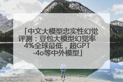 中文大模型忠实性幻觉评测：豆包大模型幻觉率4%全球最低，超GPT-4o等中外模型