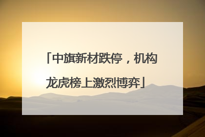 中旗新材跌停，机构龙虎榜上激烈博弈