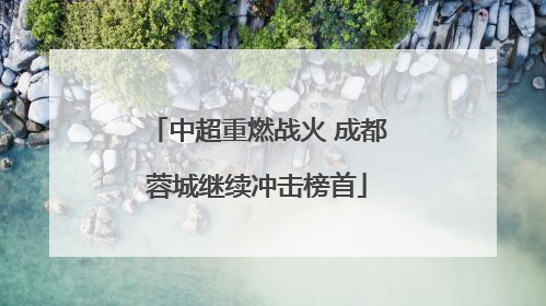 中超重燃战火 成都蓉城继续冲击榜首