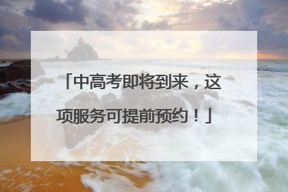 中高考即将到来，这项服务可提前预约！
