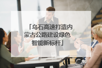 乌石高速打造内蒙古公路建设绿色智能新标杆