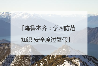 乌鲁木齐：学习防范知识 安全度过暑假