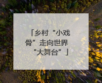 乡村“小戏骨”走向世界“大舞台”