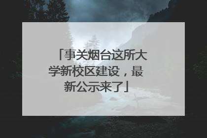 事关烟台这所大学新校区建设，最新公示来了