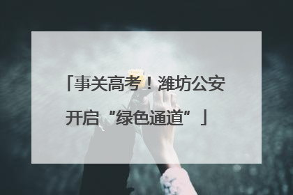 事关高考！潍坊公安开启“绿色通道”