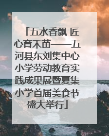 五水香飘 匠心育禾苗——五河县东刘集中心小学劳动教育实践成果展暨夏集小学首届美食节盛大举行