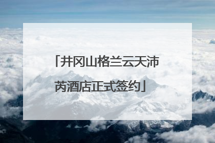 井冈山格兰云天沛芮酒店正式签约